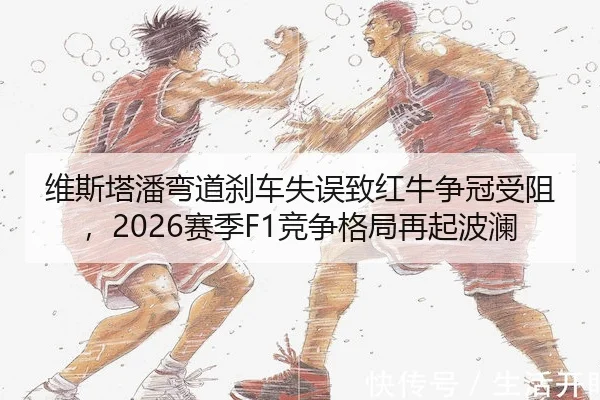 维斯塔潘弯道刹车失误致红牛争冠受阻，2026赛季F1竞争格局再起波澜